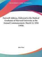 Farewell Address, Delivered To The Medical Graduates Of Harvard University At The Annual Commencement, March 12, 1856 (1856) 1166551539 Book Cover