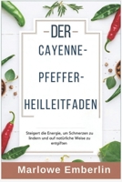 DER CAYENNE-PFEFFER- Heilleitfaden: Steigert die Energie, um Schmerzen zu lindern und auf natürliche Weise zu entgiften (German Edition) B0DYJQL41S Book Cover