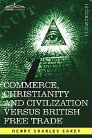 Commerce, Christianity and Civilization Versus British Free Trade: Letters in Reply to the London Times 1016178174 Book Cover