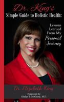 Dr. King's Simple Guide to Holistic Health: Lessons Learned from My Personal Journey 0615639569 Book Cover