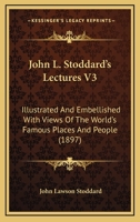 John L. Stoddard's Lectures V3: Illustrated And Embellished With Views Of The World's Famous Places And People 116554427X Book Cover