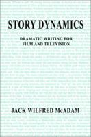 Story Dynamics: Dramatic Writing for Film and Television 0595227171 Book Cover