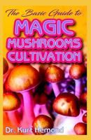 The Basic Guide To Magic Mushrooms Cultivation: A Beginner Step by Step Guide on all you need to know about Magic (Psilocybin) Mushrooms Cultivation. All it entails! Discover the Truth! 1073865983 Book Cover