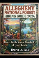 ALLEGHENY NATIONAL FOREST HIKING GUIDE 2026: FOREST TRAILS, SCENIC OVERLOOKS & QUIET LAKES B0HDM31D2S Book Cover