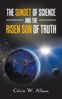 The Sunset of Science and the Risen Son of Truth 1524669644 Book Cover