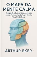 O Mapa da Mente Calma: Navegando e Superando a Ansiedade com as Ferramentas da Neurociência, PNL e Mindfulness B0FWRWX7CJ Book Cover