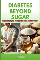 DIABETES BEYOND SUGAR: Separating Myths from Science for a Healthier Future (Health) B0DXPGT35H Book Cover