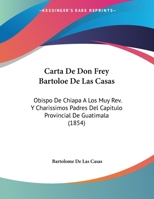 Carta De Don Frey Bartoloe De Las Casas: Obispo De Chiapa A Los Muy Rev. Y Charissimos Padres Del Capitulo Provincial De Guatimala (1854) 1174228997 Book Cover