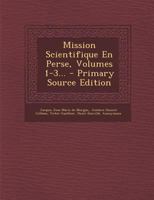 Mission Scientifique En Perse, Volumes 1-3... - Primary Source Edition 1295572826 Book Cover