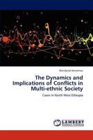 The Dynamics and Implications of Conflicts in Multi-ethnic Society: Cases in North West Ethiopia 3847328573 Book Cover