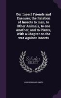 Our Insect Friends and Enemies; the Relation of Insects to Man, to Other Animals, to One Another, and to Plants, With a Chapter on the War Against Insects 9354303064 Book Cover