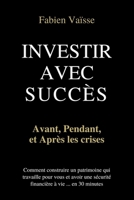 Investir avec succès, avant, pendant, et après les crises ... en 30 minutes et sans conseiller financier: Les 4 étapes pour construire un patrimoine qui travaille pour vous ... (French Edition) B08D4VQ1J3 Book Cover