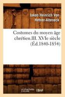 Costumes Du Moyen A[ge Chra(c)Tien.III. Xvie Sia]cle (A0/00d.1840-1854) 2012533787 Book Cover