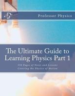 The Ultimate Guide to Learning Physics Part 1 : 350 Pages of Notes and Lessons Covering the Physics of Motion 198126244X Book Cover