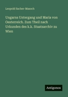 Ungarns Untergang und Maria von Oesterreich. Zum Theil nach Urkunden des k.k. Staatsarchiv zu Wien 3388469539 Book Cover