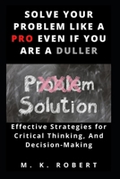 SOLVE YOUR PROBLEM LIKE A PRO EVEN IF YOU ARE A DULLER B0915M66JD Book Cover