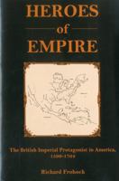 Heroes of Empire: The British Imperial Protagonist in America, 1596 - 1764 0874138795 Book Cover