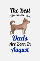 The Best Chihuahua Dads Are Born In August: Unique Notebook Journal For Chihuahua Owners and Lovers, Funny Birthday NoteBook Gift for Women, Men, ... Pages for College, School, Home  & Work . B083XVGR1P Book Cover