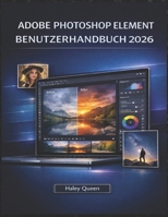 ADOBE PHOTOSHOP ELEMENT BENUTZERHANDBUCH 2026: Ein praktisches Handbuch für Fotobearbeitung, schnelle Korrekturen und alltägliche Kreativität (German Edition) B0GJ6CN84M Book Cover