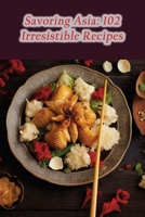Savoring Asia: 102 Irresistible Recipes B0CL8LBRFW Book Cover