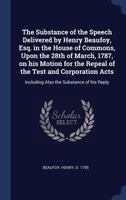 The Substance of the Speech Delivered by Henry Beaufoy, Esq. in the House of Commons, Upon the 28th of March, 1787, on his Motion for the Repeal of ... Including Also the Substance of his Reply 1340300648 Book Cover