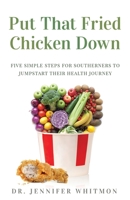 Put That Fried Chicken Down : Five Simple Steps for Southerners to Jumpstart Their Health Journey 164746336X Book Cover