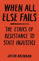 When All Else Fails: The Ethics of Resistance to State Injustice 0691211507 Book Cover
