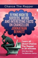 Chance The Rapper: Flying High to Success, Weird and Interesting Facts on Chancellor Johnathan Bennett! 1544206879 Book Cover