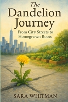 The Dandelion Journey: From City Streets to Homegrown Roots B0FSD7Z1ZG Book Cover
