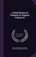 A Brief History of Taxation in Virginia, Volume 21 1144938570 Book Cover