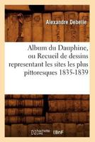 Album Du Dauphine, Ou Recueil de Dessins Representant Les Sites Les Plus Pittoresques 1835-1839 2012522297 Book Cover