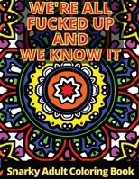 We're All Fucked Up And We Know IT: Snarky Adult Coloring Book For Adults Funny & Sarcastic Colouring Pages for Stress Relief & Relaxation B08M8CRN7H Book Cover