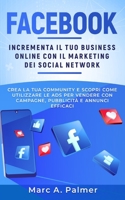 Facebook: Incrementa il tuo business online con il marketing sui social network, crea la tua community e scopri come utilizzare B08M8FNY1T Book Cover