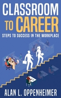 Classroom to Career: Steps to Success in the Workplace 1735086037 Book Cover