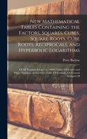 New Mathematical Tables Containing the Factors, Squares, Cubes, Square Roots, Cube Roots, Reciprocals, and Hyperbolic Logarithms: Of All Numbers From ... Table Of Formulæ, Or General Synopsis Of 101626223X Book Cover