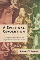 A Spiritual Revolution: The Impact of Reformation and Enlightenment in Orthodox Russia, 1700–1825 0299327906 Book Cover