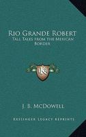 Rio Grande Robert: Tall Tales from the Mexican Border 1419101293 Book Cover