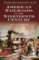 American Railroads in the Nineteenth Century (Greenwood Guides to Historic Events 1500-1900) 0313316880 Book Cover