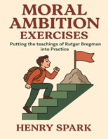 Moral Ambition Exercises: Putting the teachings of Rutger Bregman Into Practice B0FJ77D37N Book Cover