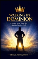 Walking in Dominion: A Message to the Young Men God Has Placed on Earth B0GMLPX6BR Book Cover