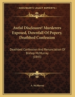 Awful Disclosure! Murderers Exposed, Downfall Of Popery, Deathbed Confession: Deathbed Confession And Renunciation Of Bishop McMurray 1178504980 Book Cover