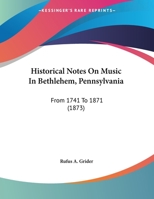 Historical Notes On Music In Bethlehem, Pennsylvania: From 1741 To 1871 117487810X Book Cover