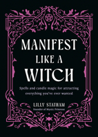 Manifest Like a Witch: Spells and Candle Magic for Attracting Everything Youve Ever Wanted 1401999026 Book Cover