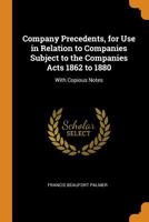 Company precedents for use in relation to companies subject to the Companies acts 1862 to 1880: with copious notes. 1240140665 Book Cover