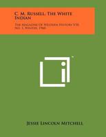 C. M. Russell, The White Indian: The Magazine Of Western History V10, No. 1, Winter, 1960 1258023113 Book Cover