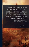 Proceso Instruido Contra Juan Sala Y Serrallonga, Lladre De Pas (salteador De Caminos), Estractado En Su Parte Màs Interesante... (Spanish Edition) 1024913511 Book Cover