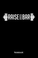 Raise The Bar Notebook: Lined notebook for a body builder and fitness fan who is doing weight lifting and workouts at the gym 1695853776 Book Cover