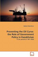 Preventing the Oil Curse: the Role of Government Policy in Kazakhstan: in the period of 1991-2009 3639319591 Book Cover