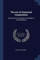 The Art of Oratorical Composition, Based upon the Precepts and Models of the Old Masters 1437111297 Book Cover