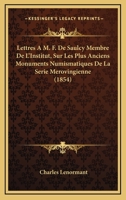 Lettres A M. F. De Saulcy Membre De L'Institut, Sur Les Plus Anciens Monuments Numismatiques De La Serie Merovingienne (1854) 1168078369 Book Cover